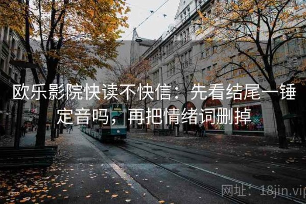 欧乐影院快读不快信：先看结尾一锤定音吗，再把情绪词删掉