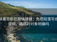 读番茄影视用快捷键：先把段落写成提纲，再核对对象明确吗