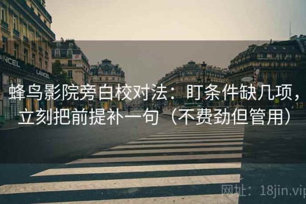 蜂鸟影院旁白校对法：盯条件缺几项，立刻把前提补一句（不费劲但管用）