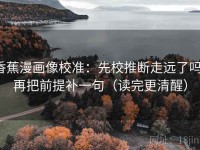 香蕉漫画像校准：先校推断走远了吗，再把前提补一句（读完更清醒）