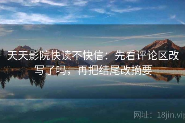 天天影院快读不快信：先看评论区改写了吗，再把结尾改摘要