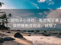 欧乐影视句子小体检：看范围写清了吗，做把推断改假设，就够了