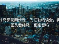 蜂鸟影院两步走：先把轴线读全，再回头看结尾一锤定音吗