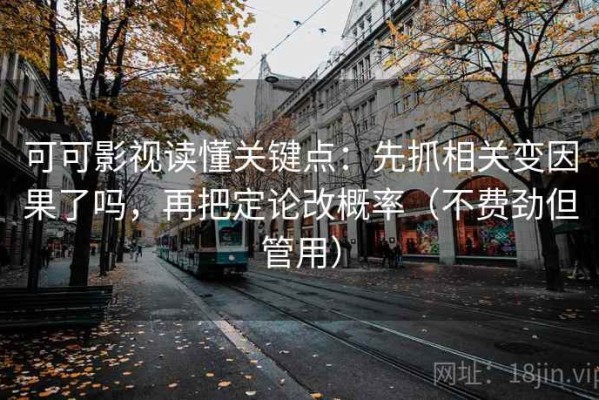 可可影视读懂关键点：先抓相关变因果了吗，再把定论改概率（不费劲但管用）