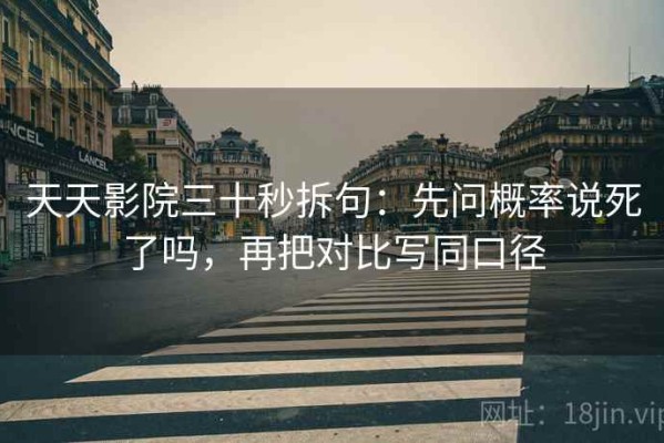 天天影院三十秒拆句：先问概率说死了吗，再把对比写同口径