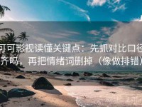 可可影视读懂关键点：先抓对比口径齐吗，再把情绪词删掉（像做排错）