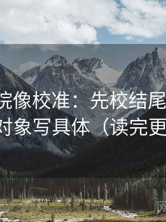 神马影院像校准：先校结尾强收吗，再把对象写具体（读完更清楚）