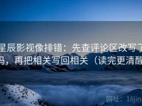 星辰影视像排错：先查评论区改写了吗，再把相关写回相关（读完更清醒）