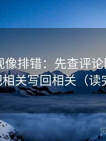 星辰影视像排错：先查评论区改写了吗，再把相关写回相关（读完更清醒）