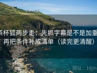 茶杯狐两步走：先抓字幕是不是加重，再把条件补成清单（读完更清醒）