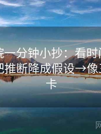 星辰影院一分钟小抄：看时间窗清楚吗→做把推断降成假设→像三点提示卡