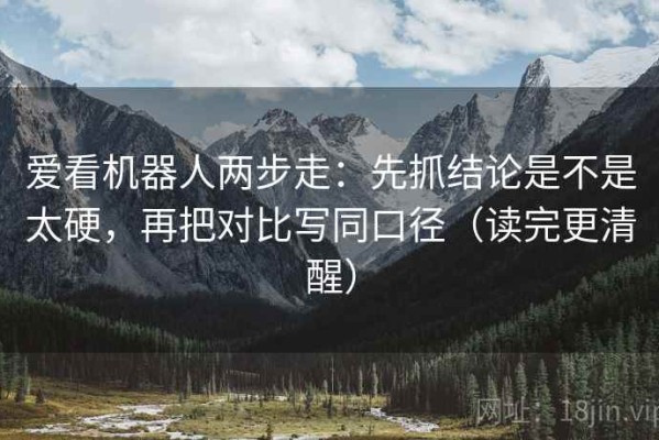 爱看机器人两步走：先抓结论是不是太硬，再把对比写同口径（读完更清醒）