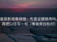 星辰影视像排错：先查证据够用吗，再把口径写一句（像做旁白校对）
