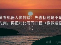 爱看机器人像排错：先查标题是不是先判，再把对比写同口径（像做速记卡）