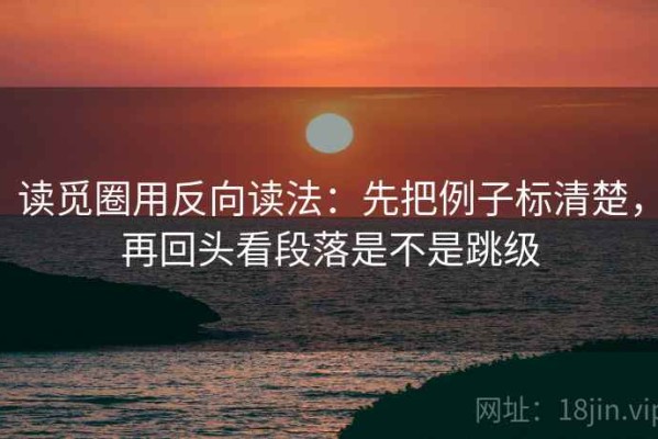 读觅圈用反向读法：先把例子标清楚，再回头看段落是不是跳级