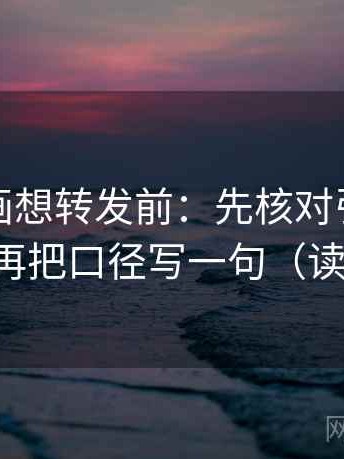 香蕉漫画想转发前：先核对引用有没有断，再把口径写一句（读完更稳）