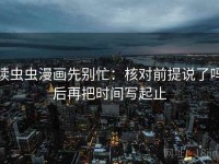 读虫虫漫画先别忙：核对前提说了吗后再把时间写起止