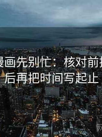 读虫虫漫画先别忙：核对前提说了吗后再把时间写起止