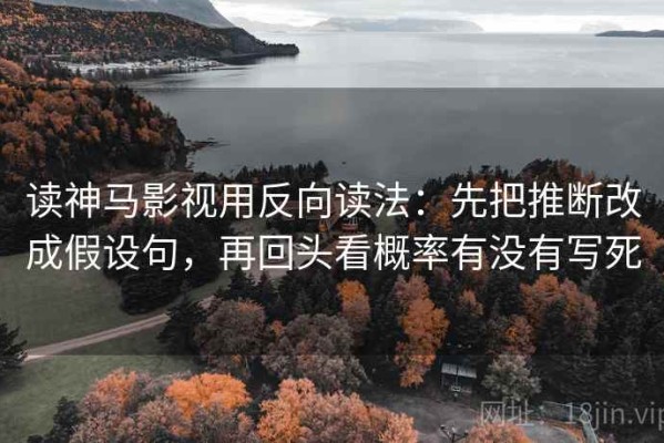 读神马影视用反向读法：先把推断改成假设句，再回头看概率有没有写死