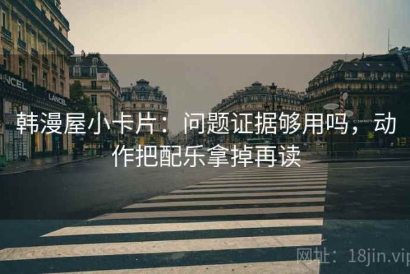 韩漫屋小卡片：问题证据够用吗，动作把配乐拿掉再读