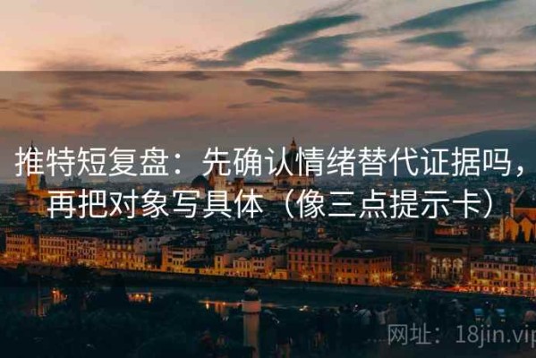 推特短复盘：先确认情绪替代证据吗，再把对象写具体（像三点提示卡）