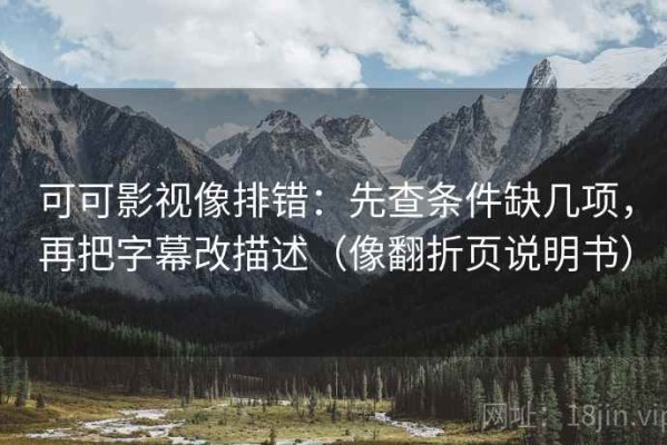 可可影视像排错：先查条件缺几项，再把字幕改描述（像翻折页说明书）