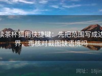 读茶杯狐用快捷键：先把范围写成边界，再核对截图缺语境吗