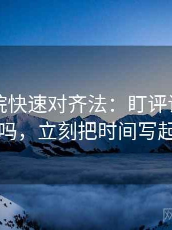 星空影院快速对齐法：盯评论区改写了吗，立刻把时间写起止