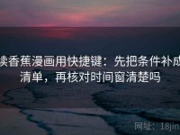 读香蕉漫画用快捷键：先把条件补成清单，再核对时间窗清楚吗