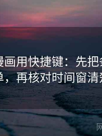 读香蕉漫画用快捷键：先把条件补成清单，再核对时间窗清楚吗