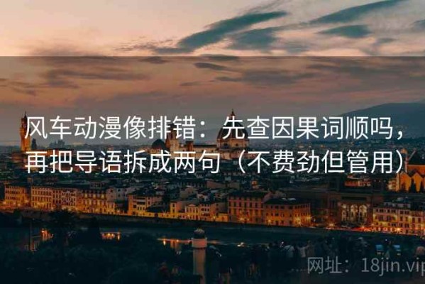 风车动漫像排错：先查因果词顺吗，再把导语拆成两句（不费劲但管用）