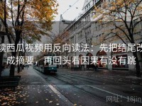 读西瓜视频用反向读法：先把结尾改成摘要，再回头看因果有没有跳