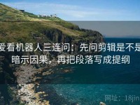 爱看机器人三连问：先问剪辑是不是暗示因果，再把段落写成提纲