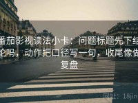 番茄影视读法小卡：问题标题先下结论吗，动作把口径写一句，收尾像做复盘