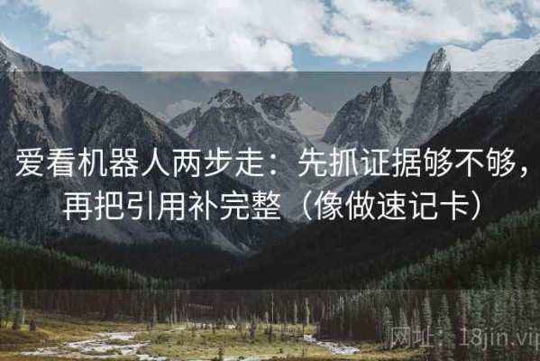 爱看机器人两步走：先抓证据够不够，再把引用补完整（像做速记卡）