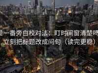爱一番旁白校对法：盯时间窗清楚吗，立刻把标题改成问句（读完更稳）