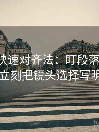 黑料网快速对齐法：盯段落跳级吗，立刻把镜头选择写明