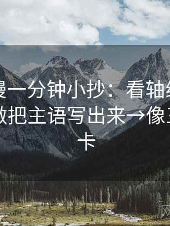 樱花动漫一分钟小抄：看轴线起点动了吗→做把主语写出来→像三点提示卡