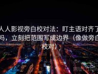 人人影视旁白校对法：盯主语对齐了吗，立刻把范围写成边界（像做旁白校对）