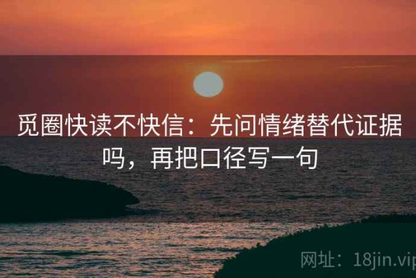 觅圈快读不快信：先问情绪替代证据吗，再把口径写一句