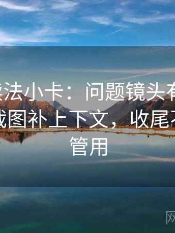 茶杯狐读法小卡：问题镜头有选择吗，动作把截图补上下文，收尾不费劲但管用