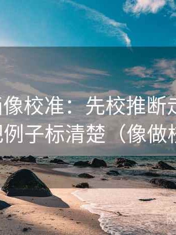 香蕉漫画像校准：先校推断走远了吗，再把例子标清楚（像做校准）