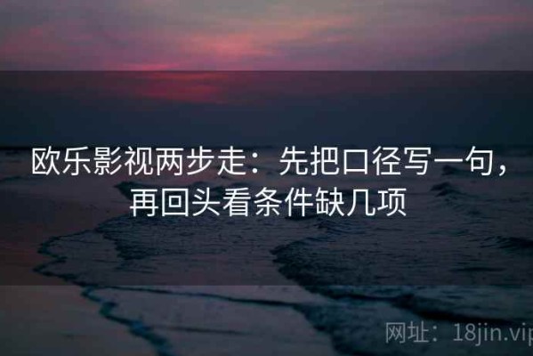 欧乐影视两步走：先把口径写一句，再回头看条件缺几项
