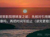 努努影院想转发之前：先核对引用断章吗，再把时间写起止（读完更稳）