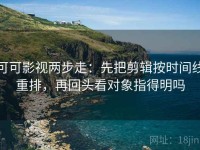 可可影视两步走：先把剪辑按时间线重排，再回头看对象指得明吗