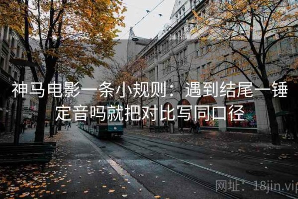 神马电影一条小规则：遇到结尾一锤定音吗就把对比写同口径