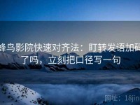 蜂鸟影院快速对齐法：盯转发语加码了吗，立刻把口径写一句