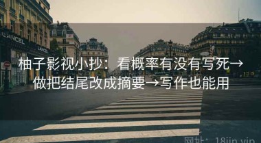 柚子影视小抄：看概率有没有写死→做把结尾改成摘要→写作也能用