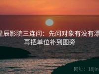 星辰影院三连问：先问对象有没有漂，再把单位补到图旁