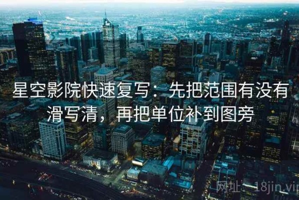 星空影院快速复写：先把范围有没有滑写清，再把单位补到图旁